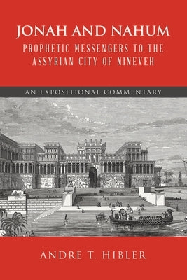 Jonah and Nahum Prophetic Messengers to the Assyrian City of Nineveh: An Expositional Commentary by Hibler, Andre T.