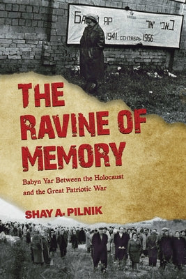 The Ravine of Memory: Babyn Yar Between the Holocaust and the Great Patriotic War by Pilnik, Shay A.