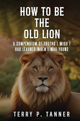 How to be the Old Lion by Tanner, Terry