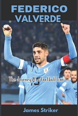 Federico Valverde: The Journey of a Football Icon by Striker, James