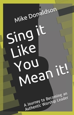 Sing it Like You Mean it!: A Journey to Becoming an Authentic Worship Leader by Goff, Amy Halas