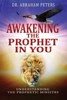 Awakening the Prophet in You: Understanding The Prophetic Ministry by Peters, Abraham