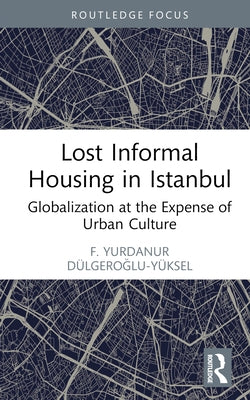 Lost Informal Housing in Istanbul: Globalization at the Expense of Urban Culture by Dulgeroglu-Yuksel, F. Yurdanur