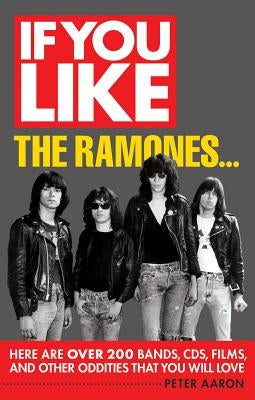 If You Like the Ramones...: Here Are Over 200 Bands, CDs, Films and Other Oddities That You Will Love by Aaron, Peter