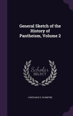 General Sketch of the History of Pantheism, Volume 2 by Plumptre, Constance E.