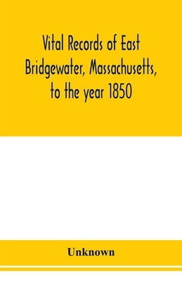 Vital records of East Bridgewater, Massachusetts, to the year 1850 by Unknown