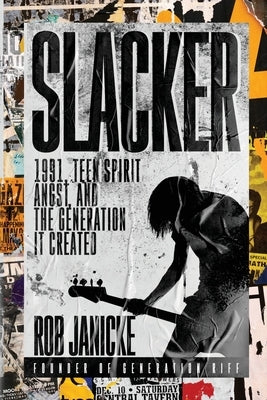 Slacker: 1991, Teen Spirit Angst, and the Generation It Created by Janicke, Rob