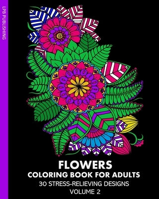 Flowers Coloring Book for Adults: 30 Stress-Relieving Designs Volume 2 by Publishing, Lpb