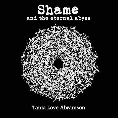 Shame and the Eternal Abyss by Abramson, Tania Love