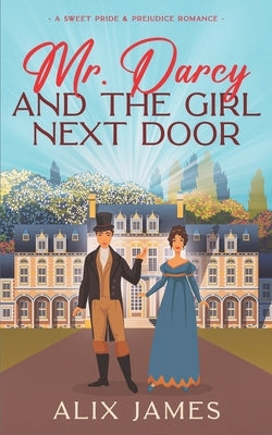 Mr. Darcy and the Girl Next Door: A Sweet Pride and Prejudice Romantic Comedy by James, Alix