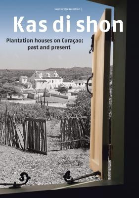 Kas Di Shon: Plantation Houses on Curacao: Past and Present by Van Noord, Sandra