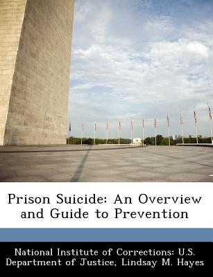 Prison Suicide: An Overview and Guide to Prevention by National Institute of Corrections U. S.