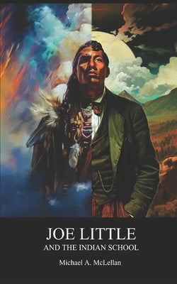 Joe Little and the Indian School by McLellan, Michael a.