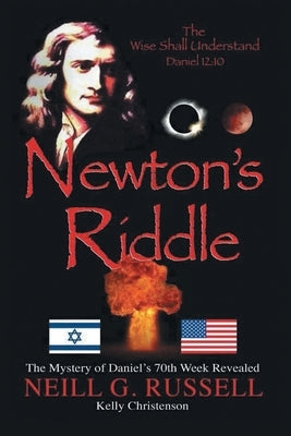 Newton's Riddle: The Mystery of Daniel's 70th Week Revealed by Russell, Neill G.