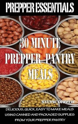 Prepper Essentials: 30 Minute Prepper Pantry Meals: Delicious, quick, easy to make meals using canned and packaged supplies from your prep by Driver, Stevie