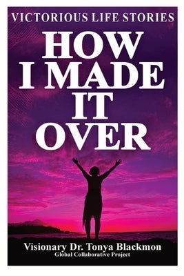 How I Made It Over: Victorious Life Stories by Blackmon, Tonya