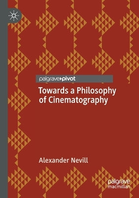 Towards a Philosophy of Cinematography by Nevill, Alexander