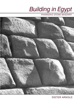 Building in Egypt: Pharaonic Stone Masonry by Arnold, Dieter