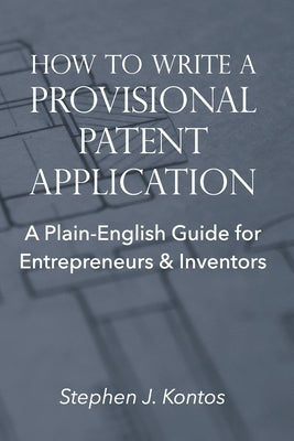 How to Write a Provisional Patent Application: A Plain-English Guide for Entrepreneurs & Inventors by Kontos, Stephen J.