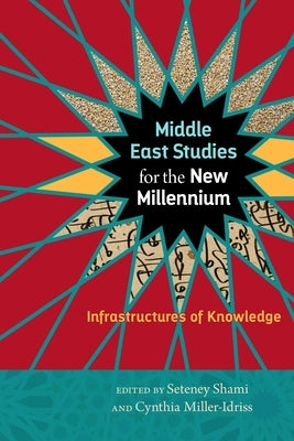 Middle East Studies for the New Millennium: Infrastructures of Knowledge by Shami, Seteney