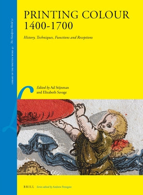 Printing Colour 1400-1700: History, Techniques, Functions and Receptions by Stijnman