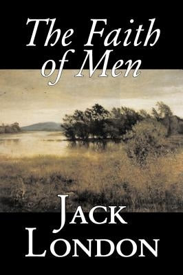 The Faith of Men by Jack London, Fiction, Action & Adventure by London, Jack