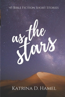 As the Stars: 45 Bible Fiction Short Stories by Hamel, Katrina D.