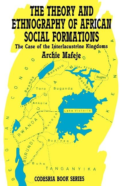 The Theory and Ethnography of African Social Formations. The Case of the Interlacustrine Kingdoms by Mafeje, Archie