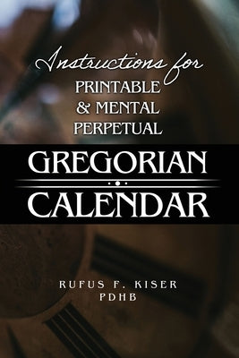 Instructions for Printable & Mental Perpetual Gregorian Calendar by Kiser Pdhb, Rufus F.