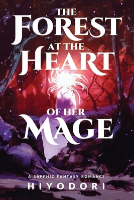 The Forest at the Heart of Her Mage: A Sapphic Fantasy Romance by Hiyodori