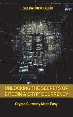 Unlocking The Secrets Of Bitcoin And Cryptocurrency: Crypto Currency Made Easy by Bijou, Patrick