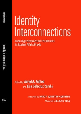 Identity Interconnections: Pursuing Poststructural Possibilities in Student Affairs Praxis by Abes, Elisa S.