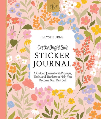 On the Bright Side Sticker Journal: A Guided Journal with Prompts, Tools, and Trackers to Help You Become Your Best Self by Burns, Elyse