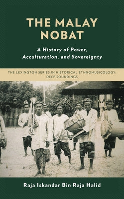 The Malay Nobat: A History of Power, Acculturation, and Sovereignty by Halid, Raja Iskandar Bin Raja