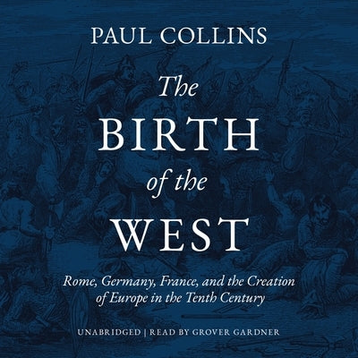 The Birth of the West: Rome, Germany, France, and the Creation of Europe in the Tenth Century by Collins, Paul