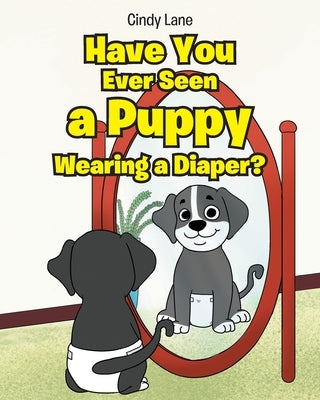 Have You Ever Seen A Puppy Wearing A Diaper? by Lane, Cindy