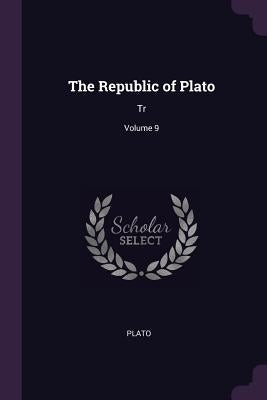 The Republic of Plato: Tr; Volume 9 by Plato