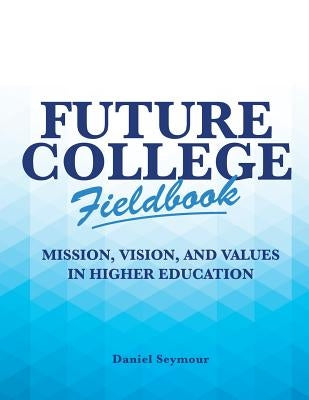 Future College Fieldbook: Mission, Vision, and Values in Higher Education by Seymour, Daniel