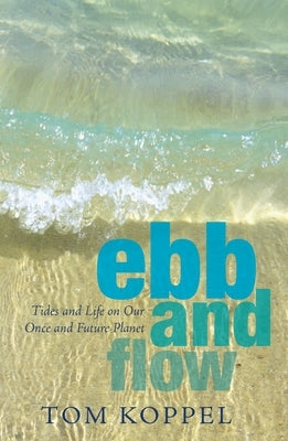 Ebb and Flow: Tides and Life on Our Once and Future Planet by Koppel, Tom