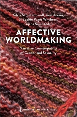 Affective Worldmaking: Narrative Counterpublics of Gender and Sexuality by 