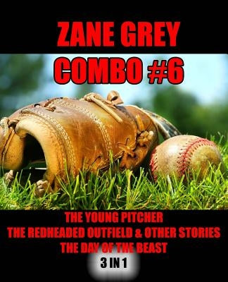 Zane Grey Combo #6: The Young Pitcher/The Redheaded Outfield & Other Baseball Stories/The Day of the Beast by Grey, Zane