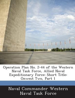 Operation Plan No. 2-44 of the Western Naval Task Force, Allied Naval Expeditionary Force: Short Title: Onwest Two, Part 1 by Naval Commander Western Naval Task Force