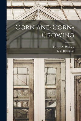 Corn and Corn-growing by Wallace, Henry a. 1888-1965