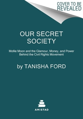 Our Secret Society: Mollie Moon and the Glamour, Money, and Power Behind the Civil Rights Movement by Ford, Tanisha