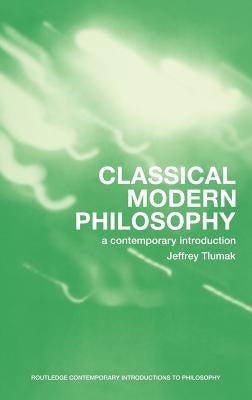 Classical Modern Philosophy: A Contemporary Introduction by Tlumak, Jeffrey