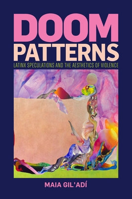 Doom Patterns: Latinx Speculations and the Aesthetics of Violence by Gil'ad?, Maia