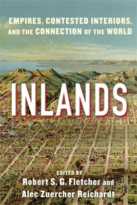 Inlands: Empires, Contested Interiors, and the Connection of the World by Fletcher, Robert S. G.