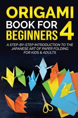 Origami Book for Beginners 4: A Step-by-Step Introduction to the Japanese Art of Paper Folding for Kids & Adults by Kanazawa, Yuto