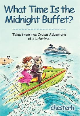 What Time Is the Midnight Buffet?: Tales from the Cruise Adventure of a Lifetime by Chesterh