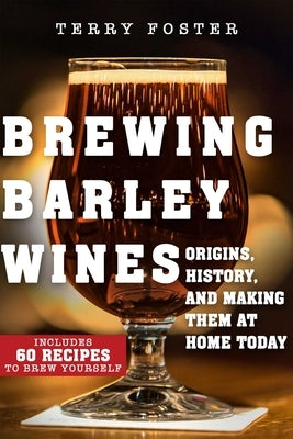 Brewing Barley Wines: Origins, History, and Making Them at Home Today by Foster, Terry